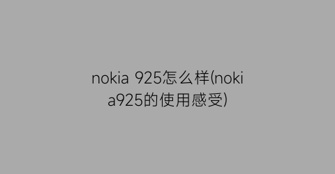 “nokia925怎么样(nokia925的使用感受)